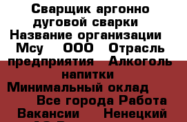 Сварщик аргонно-дуговой сварки › Название организации ­ Мсу-4, ООО › Отрасль предприятия ­ Алкоголь, напитки › Минимальный оклад ­ 80 000 - Все города Работа » Вакансии   . Ненецкий АО,Волоковая д.